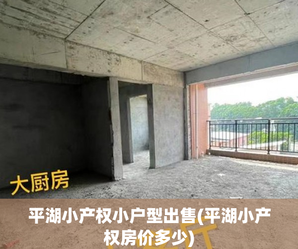 平湖小产权小户型出售(平湖小产权房价多少) 平湖小产权小户型出售(平湖小产权房价多少)