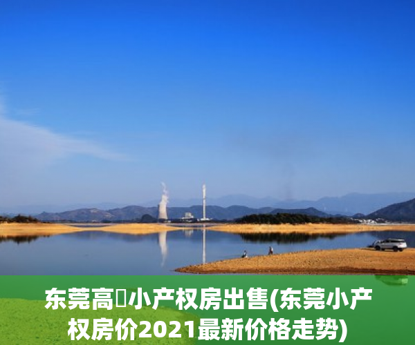 东莞高埗小产权房出售(东莞小产权房价2021最新价格走势) 东莞高埗小产权房出售(东莞小产权房价2021最新价格走势)