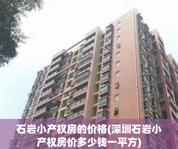 石岩小产权房的价格(深圳石岩小产权房价多少钱一平方) 石岩小产权房的价格(深圳石岩小产权房价多少钱一平方)