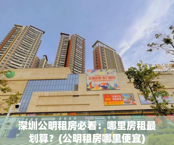 深圳公明租房必看：哪里房租最划算？(公明租房哪里便宜)