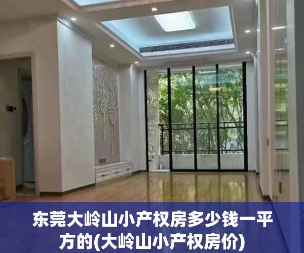 东莞大岭山小产权房多少钱一平方的(大岭山小产权房价)