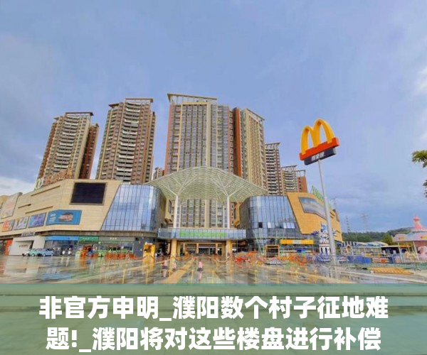 非官方申明_濮阳数个村子征地难题!_濮阳将对这些楼盘进行补偿金!有..
