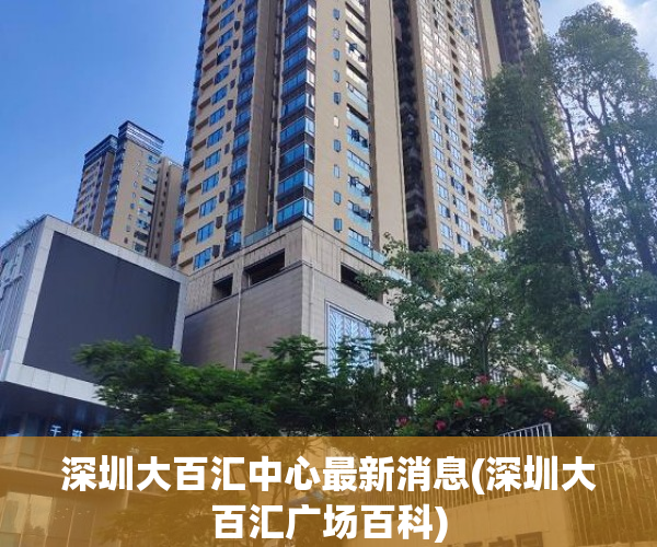 深圳大百汇中心最新消息(深圳大百汇广场百科) 深圳大百汇中心最新消息(深圳大百汇广场百科)