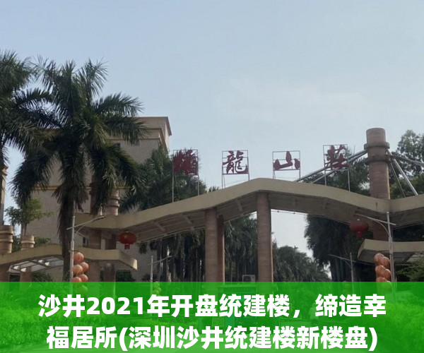 沙井2021年开盘统建楼，缔造幸福居所(深圳沙井统建楼新楼盘)