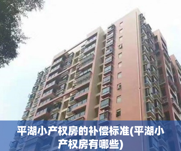 平湖小产权房的补偿标准(平湖小产权房有哪些) 平湖小产权房的补偿标准(平湖小产权房有哪些)