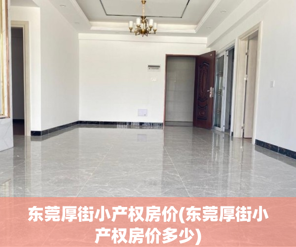 东莞厚街小产权房价(东莞厚街小产权房价多少) 东莞厚街小产权房价(东莞厚街小产权房价多少)