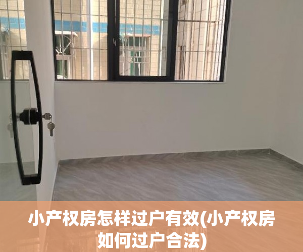 小产权房怎样过户有效(小产权房如何过户合法)