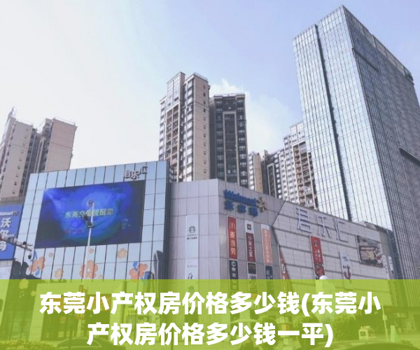 东莞小产权房价格多少钱(东莞小产权房价格多少钱一平) 东莞小产权房价格多少钱(东莞小产权房价格多少钱一平)