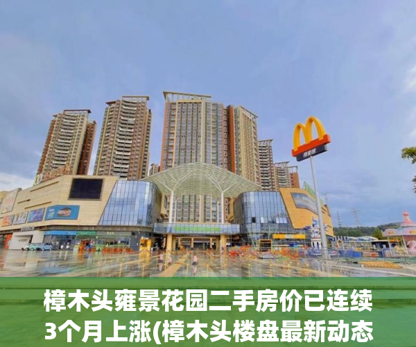 樟木头雍景花园二手房价已连续3个月上涨(樟木头楼盘最新动态)