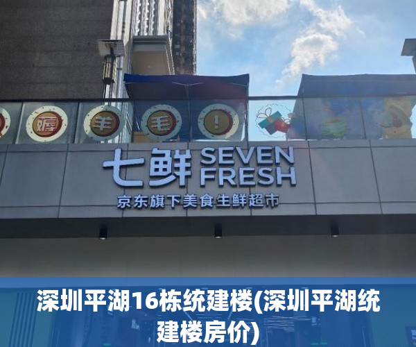 深圳平湖16栋统建楼(深圳平湖统建楼房价) 深圳平湖16栋统建楼(深圳平湖统建楼房价)