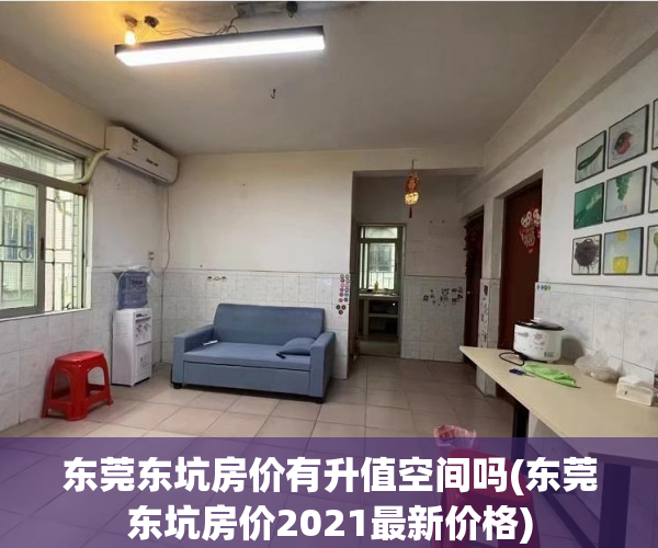 东莞东坑房价有升值空间吗(东莞东坑房价2021最新价格) 东莞东坑房价有升值空间吗(东莞东坑房价2021最新价格)