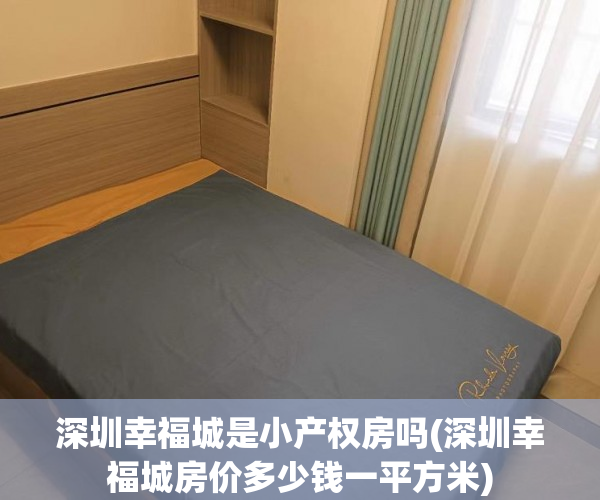 深圳幸福城是小产权房吗(深圳幸福城房价多少钱一平方米) 深圳幸福城是小产权房吗(深圳幸福城房价多少钱一平方米)