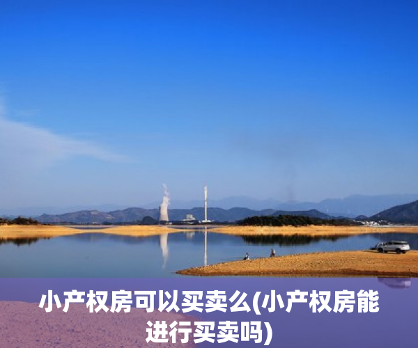 小产权房可以买卖么(小产权房能进行买卖吗) 小产权房可以买卖么(小产权房能进行买卖吗)
