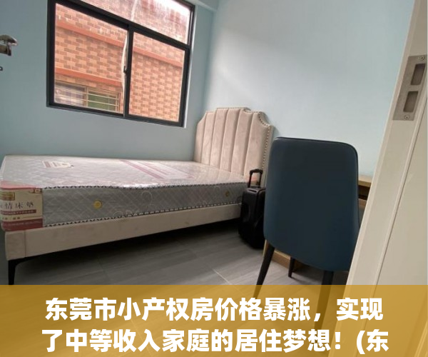 东莞市小产权房价格暴涨，实现了中等收入家庭的居住梦想！(东莞小产权房价2020最新价格)