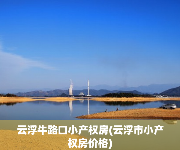 云浮牛路口小产权房(云浮市小产权房价格) 云浮牛路口小产权房(云浮市小产权房价格)