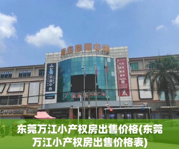 东莞万江小产权房出售价格(东莞万江小产权房出售价格表) 东莞万江小产权房出售价格(东莞万江小产权房出售价格表)