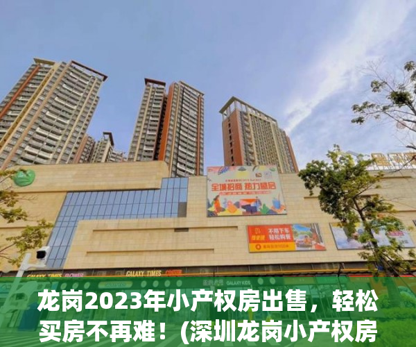 龙岗2023年小产权房出售，轻松买房不再难！(深圳龙岗小产权房多少钱一套)