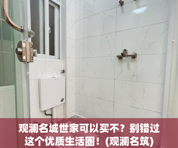 观澜名城世家可以买不？别错过这个优质生活圈！(观澜名筑)