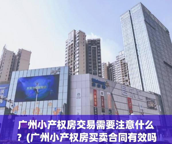 广州小产权房交易需要注意什么？(广州小产权房买卖合同有效吗)