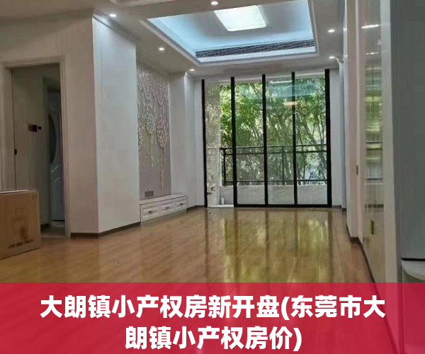 大朗镇小产权房新开盘(东莞市大朗镇小产权房价) 大朗镇小产权房新开盘(东莞市大朗镇小产权房价)
