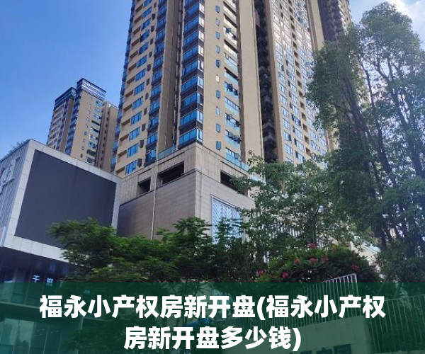 福永小产权房新开盘(福永小产权房新开盘多少钱) 福永小产权房新开盘(福永小产权房新开盘多少钱)
