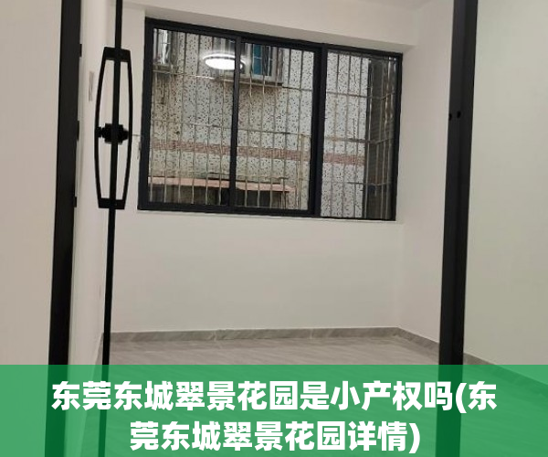 东莞东城翠景花园是小产权吗(东莞东城翠景花园详情) 东莞东城翠景花园是小产权吗(东莞东城翠景花园详情)