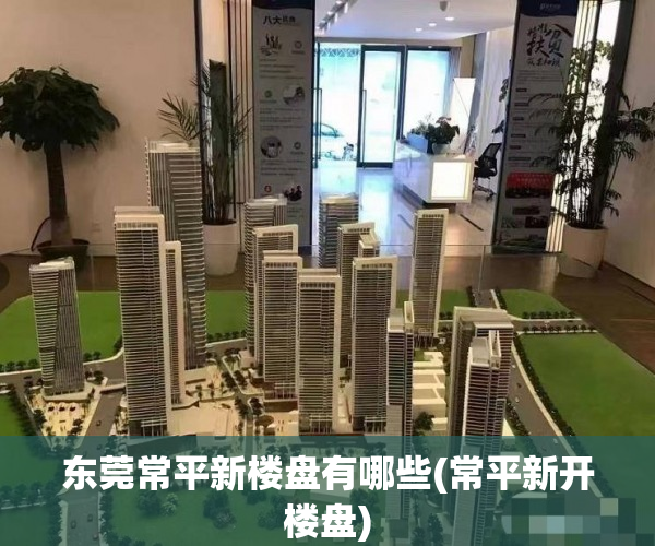 东莞常平新楼盘有哪些(常平新开楼盘)