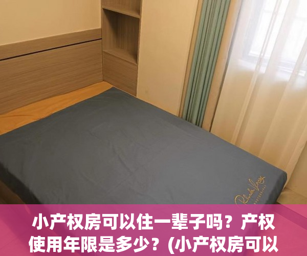 小产权房可以住一辈子吗？产权使用年限是多少？(小产权房可以住一辈子吗?产权使用年限是多少)