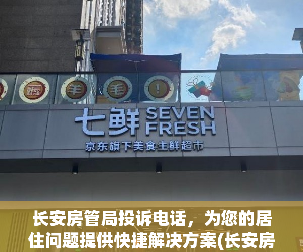 长安房管局投诉电话，为您的居住问题提供快捷解决方案(长安房管局在什么地方)