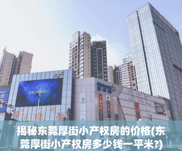 揭秘东莞厚街小产权房的价格(东莞厚街小产权房多少钱一平米?)