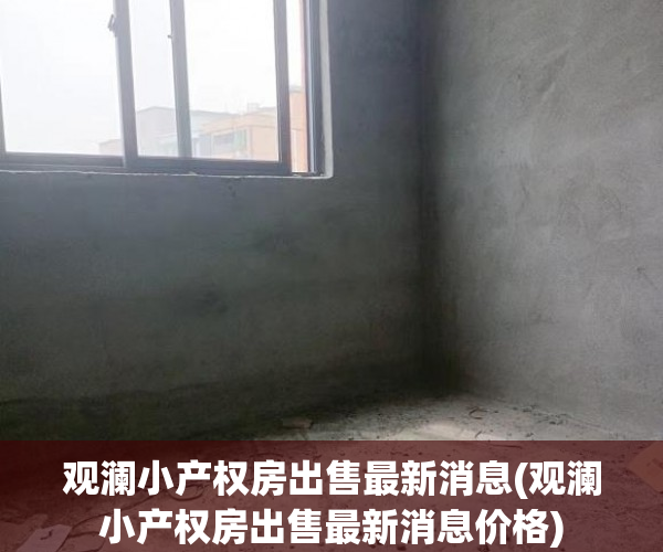 观澜小产权房出售最新消息(观澜小产权房出售最新消息价格) 观澜小产权房出售最新消息(观澜小产权房出售最新消息价格)