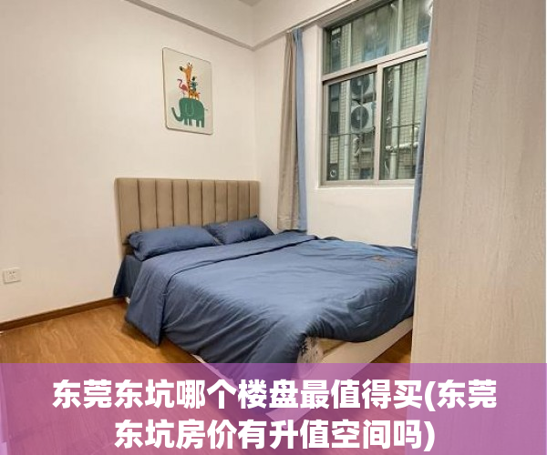 东莞东坑哪个楼盘最值得买(东莞东坑房价有升值空间吗) 东莞东坑哪个楼盘最值得买(东莞东坑房价有升值空间吗)
