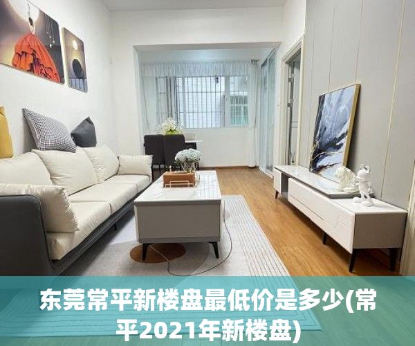 东莞常平新楼盘最低价是多少(常平2021年新楼盘)