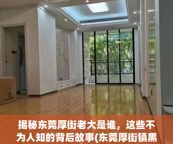 揭秘东莞厚街老大是谁，这些不为人知的背后故事(东莞厚街镇黑恶势力)