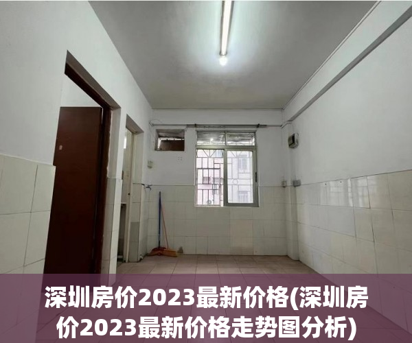 深圳房价2023最新价格(深圳房价2023最新价格走势图分析) 深圳房价2023最新价格(深圳房价2023最新价格走势图分析)