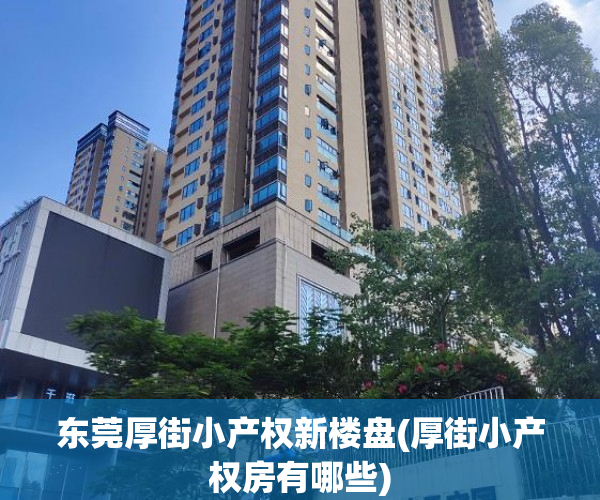 东莞厚街小产权新楼盘(厚街小产权房有哪些) 东莞厚街小产权新楼盘(厚街小产权房有哪些)