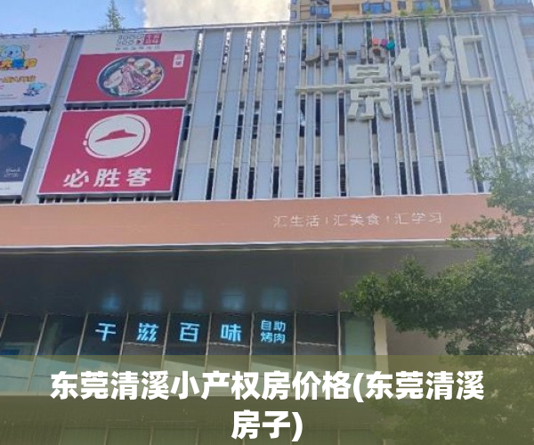 东莞清溪小产权房价格(东莞清溪房子) 东莞清溪小产权房价格(东莞清溪房子)