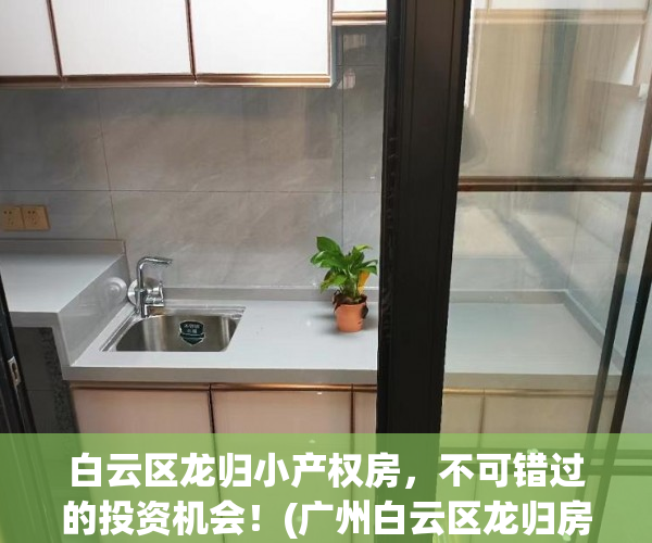 白云区龙归小产权房，不可错过的投资机会！(广州白云区龙归房价多少钱一平方)