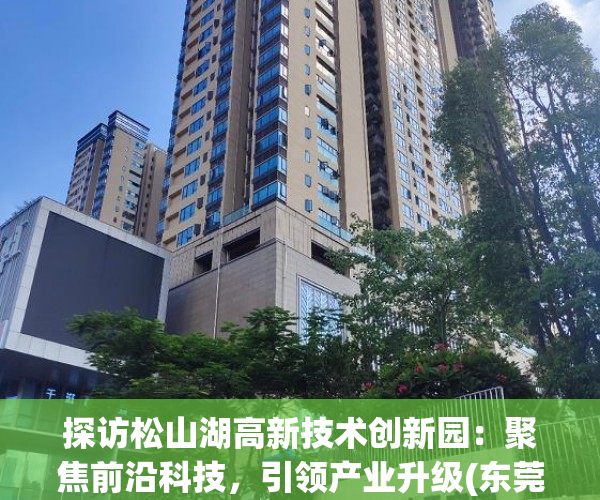 探访松山湖高新技术创新园：聚焦前沿科技，引领产业升级(东莞市松山湖高新科技园)