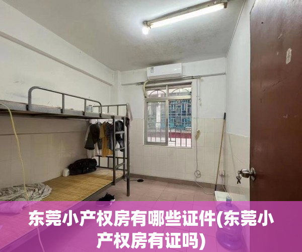 东莞小产权房有哪些证件(东莞小产权房有证吗) 东莞小产权房有哪些证件(东莞小产权房有证吗)