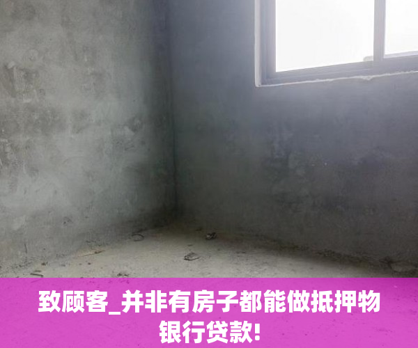 致顾客_并非有房子都能做抵押物银行贷款!