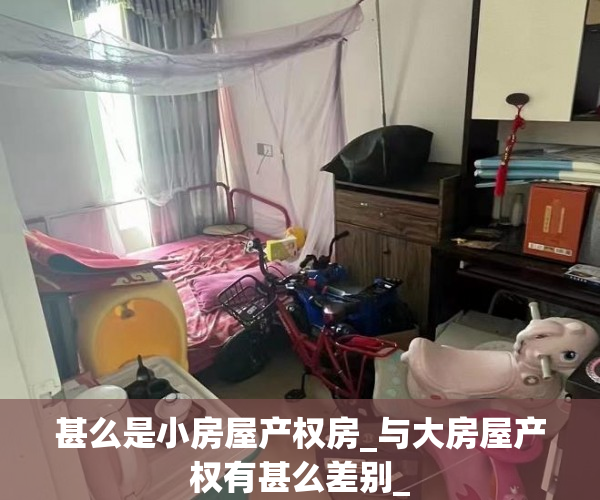 甚么是小房屋产权房_与大房屋产权有甚么差别_