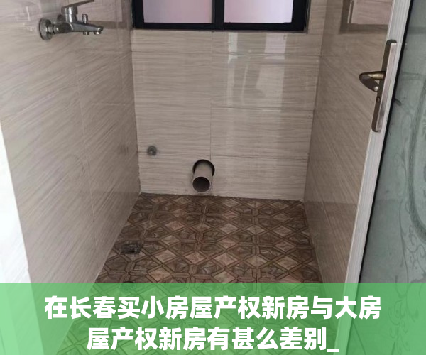 在长春买小房屋产权新房与大房屋产权新房有甚么差别_