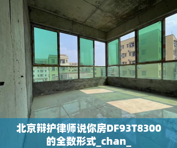 北京辩护律师说你房DF93T8300的全数形式_chan_