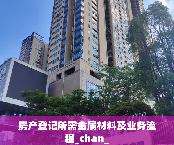 房产登记所需金属材料及业务流程_chan_