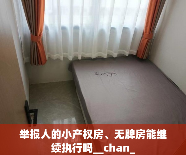 举报人的小产权房、无牌房能继续执行吗__chan_