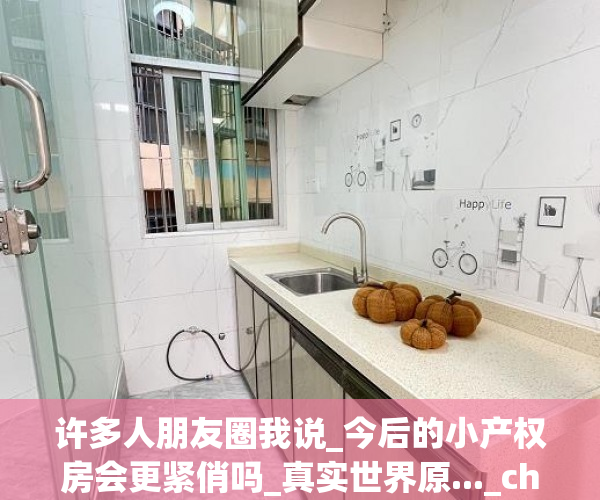 许多人朋友圈我说_今后的小产权房会更紧俏吗_真实世界原..._chan_
