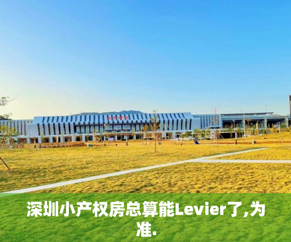 深圳小产权房总算能Levier了,为准.
