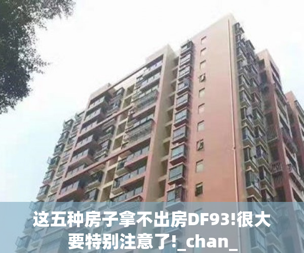 这五种房子拿不出房DF93!很大要特别注意了!_chan_