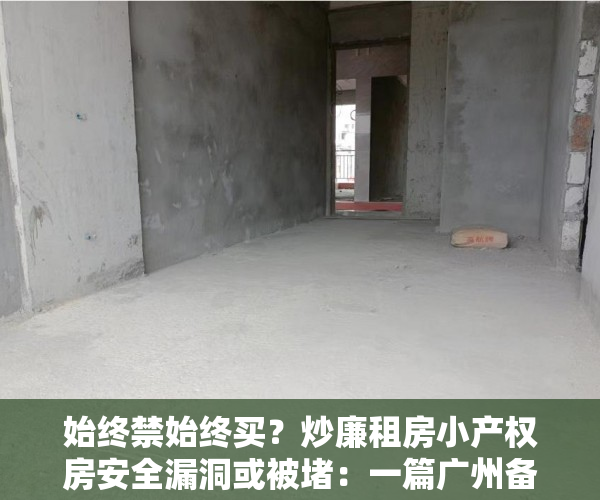 始终禁始终买？炒廉租房小产权房安全漏洞或被堵：一篇广州备受瞩目通告流入